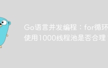 Go语言并发编程：for循环中使用1000线程池是否合理？