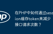 在PHP中如何通过session缓存token来减少接口请求次数？