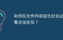 如何在文件内容变化时自动调整分块定位？