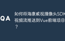 如何将海康威视摄像头SDK的视频流推送到Vue前端项目中？