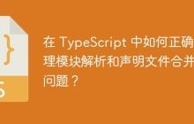 在 TypeScript 中如何正确处理模块解析和声明文件合并的问题？