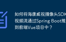 如何将海康威视摄像头SDK的视频流通过Spring Boot推送到前端Vue项目中？
