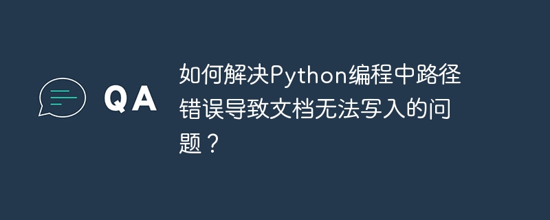 如何解决Python编程中路径错误导致文档无法写入的问题？