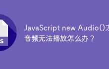 JavaScript new Audio()方法音频无法播放怎么办？