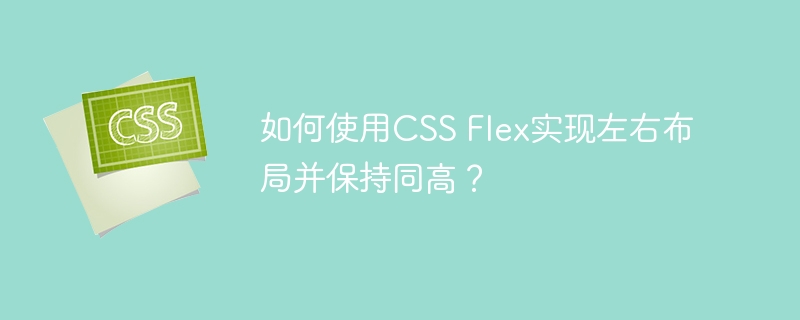 如何使用CSS Flex实现左右布局并保持同高？