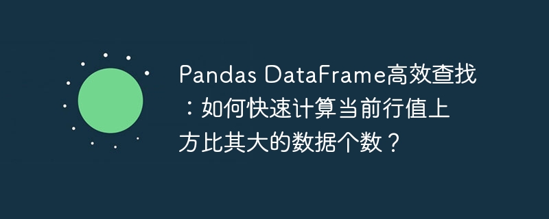 Pandas DataFrame高效查找：如何快速計(jì)算當(dāng)前行值上方比其大的數(shù)據(jù)個(gè)數(shù)？-小浪學(xué)習(xí)網(wǎng)