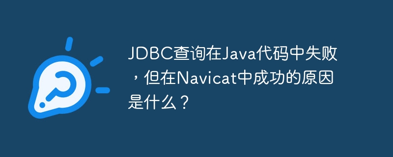 JDBC查询在Java代码中失败，但在Navicat中成功的原因是什么？-小浪学习网