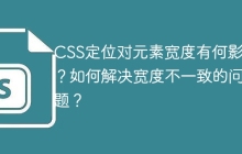 CSS定位对元素宽度有何影响？如何解决宽度不一致的问题？