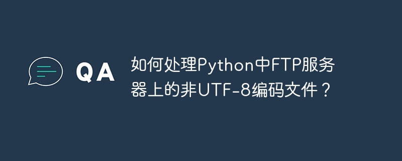 如何处理Python中FTP服务器上的非UTF-8编码文件？-小浪学习网