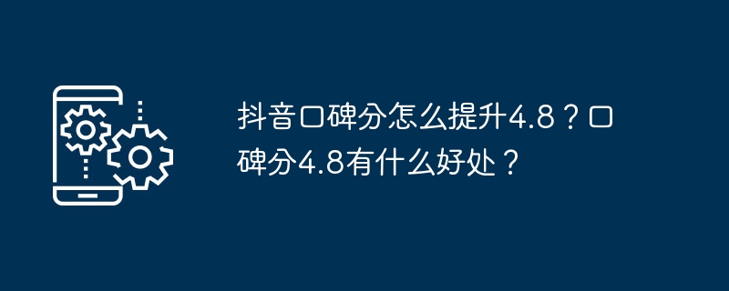 抖音口碑分怎么提升4.8？口碑分4.8有什么好处？