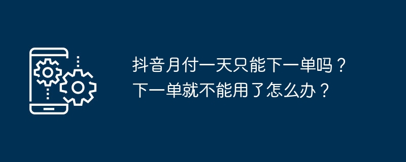 抖音月付一天只能下一单吗？下一单就不能用了怎么办？
