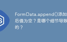 FormData.append()添加字段后值为空？是哪个细节导致的？