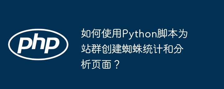 如何使用Python脚本为站群创建蜘蛛统计和分析页面?