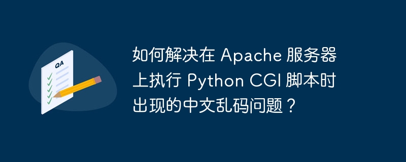 如何解决在 Apache 服务器上执行 Python CGI 脚本时出现的中文乱码问题？-小浪学习网