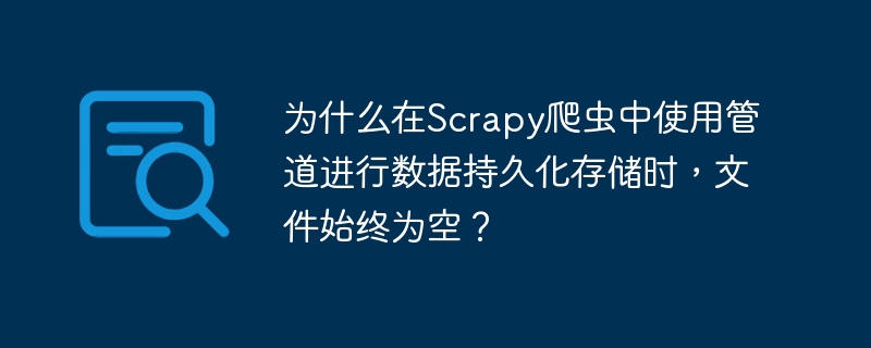 为什么在Scrapy爬虫中使用管道进行数据持久化存储时，文件始终为空？
