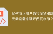如何防止用户通过浏览器隐藏元素设置来破坏网页水印？