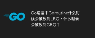 Go语言中Goroutine什么时候会被放到LRQ，什么时候会被放到GRQ？