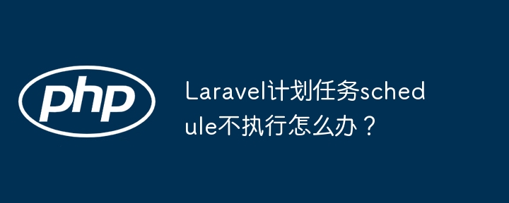 Laravel计划任务schedule不执行怎么办？-小浪学习网