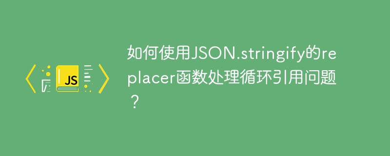 如何使用JSON.stringify的replacer函數(shù)處理循環(huán)引用問題？-小浪學習網