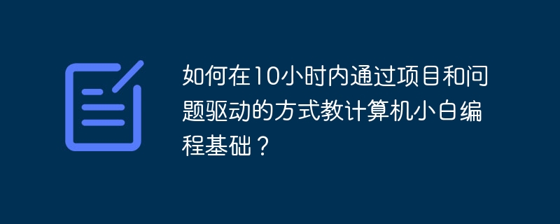 如何在10小時內通過項目和問題驅動的方式教計算機小白編程基礎？-小浪學習網