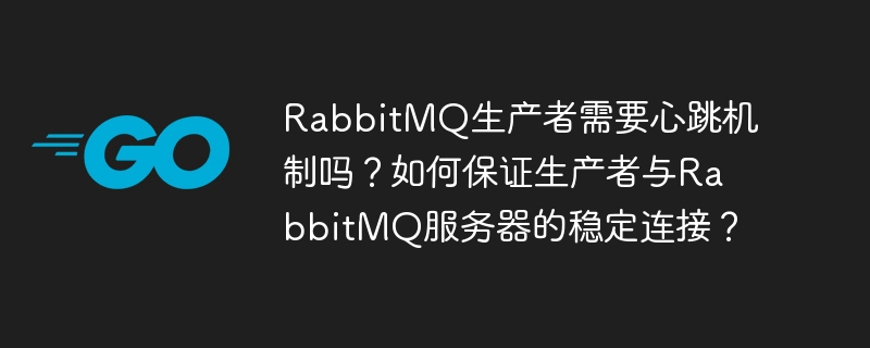 rabbitmq生产者需要心跳机制吗？如何保证生产者与rabbitmq服务器的稳定连接？