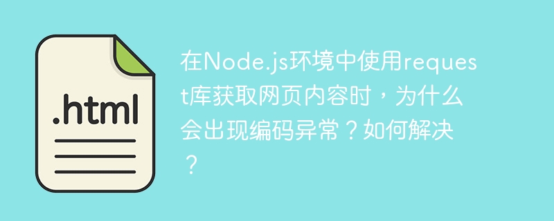 在Node.js环境中使用request库获取网页内容时，为什么会出现编码异常？如何解决？-小浪学习网