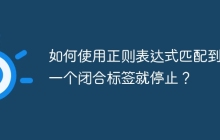 如何使用正则表达式匹配到第一个闭合标签就停止？