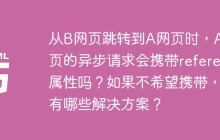 从B网页跳转到A网页时，A网页的异步请求会携带referer属性吗？如果不希望携带，有哪些解决方案？