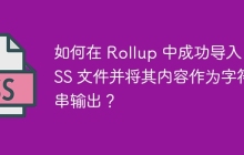 如何在 Rollup 中成功导入 CSS 文件并将其内容作为字符串输出？