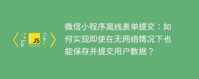 微信小程序离线表单提交：如何实现即使在无网络情况下也能保存并提交用户数据？-小浪学习网