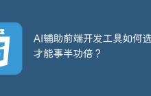 AI辅助前端开发工具如何选择才能事半功倍？