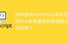如何使用AntV的G6库实现高效的大数据量组织架构图自动布局？