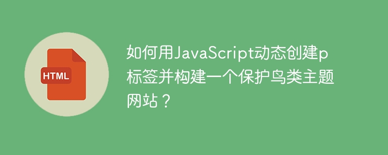 如何用JavaScript动态创建p标签并构建一个保护鸟类主题网站？-小浪学习网