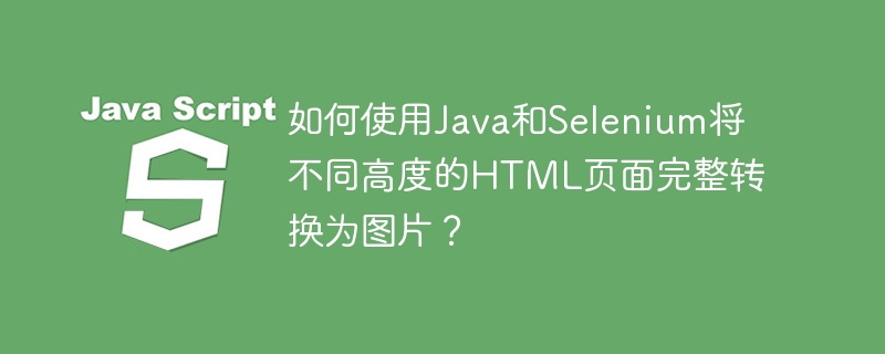 如何使用Java和Selenium将不同高度的HTML页面完整转换为图片？-小浪学习网