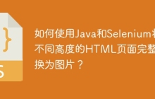 如何使用Java和Selenium将不同高度的HTML页面完整转换为图片？