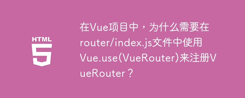 在Vue项目中,为什么需要在router/index.js文件中使用Vue.use(VueRouter)来注册VueRouter?