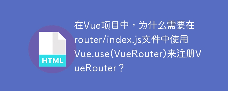 在Vue项目中，为什么需要在router/index.js文件中使用Vue.use(VueRouter)来注册VueRouter？-小浪学习网