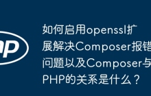 如何启用openssl扩展解决Composer报错问题以及Composer与PHP的关系是什么？