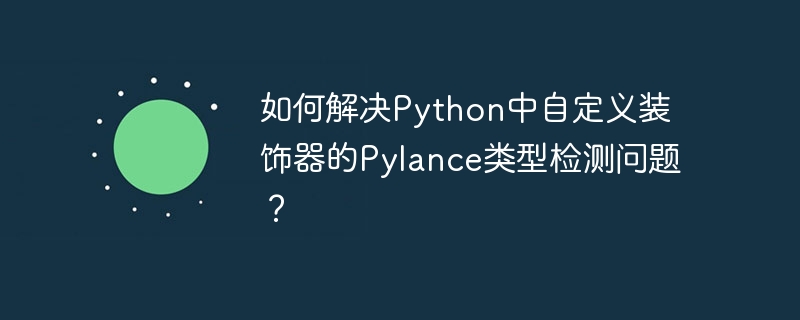 如何解決Python中自定義裝飾器的Pylance類型檢測問題？-小浪學習網