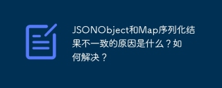 What is the reason why the results of JSONObject and Map serialization are inconsistent? How to solve it?