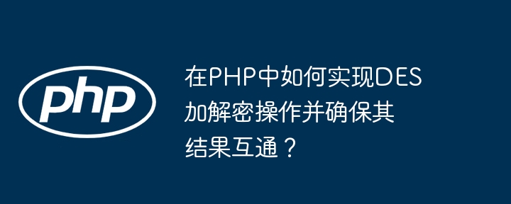在PHP中如何實現DES加解密操作并確保其結果互通？-小浪學習網