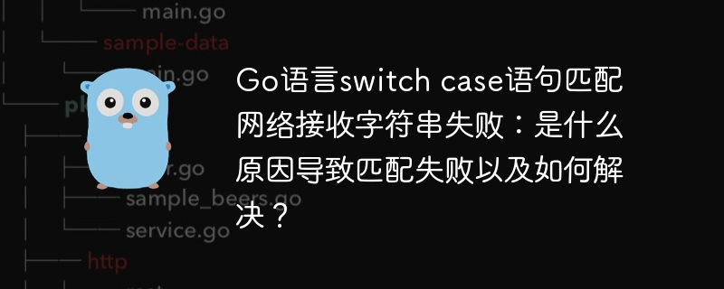 Go语言switch case语句匹配网络接收字符串失败：是什么原因导致匹配失败以及如何解决？