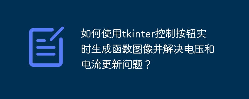 如何使用tkinter控制按鈕實時生成函數圖像并解決電壓和電流更新問題？-小浪學習網
