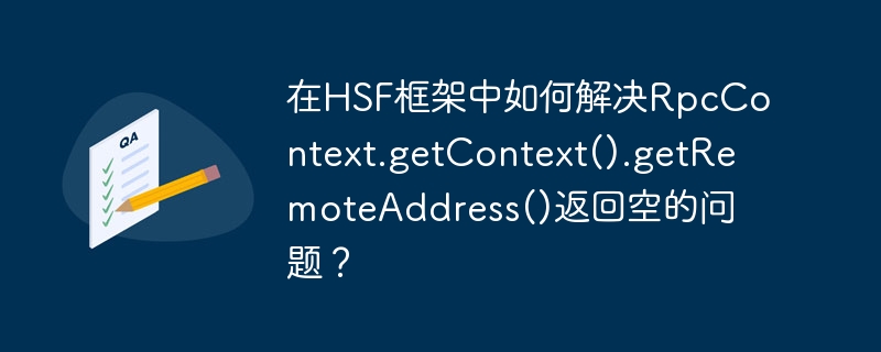 在HSF框架中如何解决RpcContext.getContext().getRemoteAddress()返回空的问题？-小浪学习网