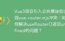 Vue3项目引入公共模块后出现vue-router.mjs冲突：如何解决useRouter()返回undefined的问题？