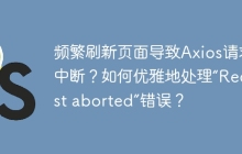 频繁刷新页面导致Axios请求中断？如何优雅地处理“Request aborted”错误？