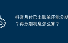 抖音月付已出账单还能分期吗？再分期利息怎么算？