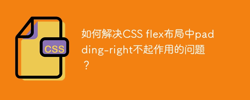 如何解决CSS flex布局中padding-right不起作用的问题？-小浪学习网