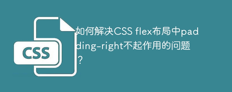 如何解决CSS flex布局中padding-right不起作用的问题？
