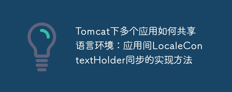 Tomcat下多个应用如何共享语言环境：应用间LocaleContextHolder同步的实现方法-小浪学习网